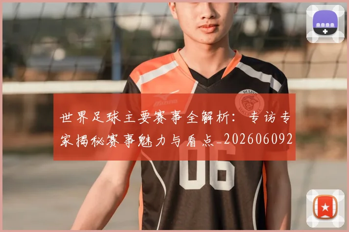 世界足球主要赛事全解析:专访专家揭秘赛事魅力与看点_20260609201401