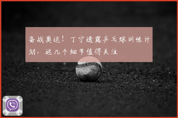 备战奥运!丁宁透露乒乓球训练计划,这几个细节值得关注