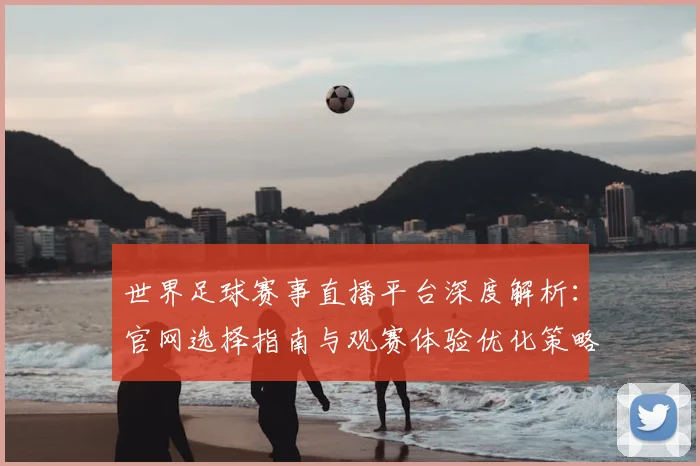 世界足球赛事直播平台深度解析：官网选择指南与观赛体验优化策略