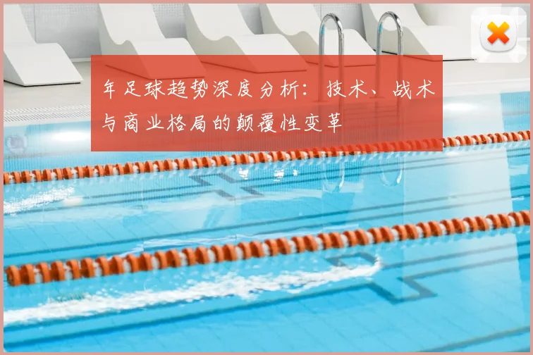 年足球趋势深度分析:技术、战术与商业格局的颠覆性变革
