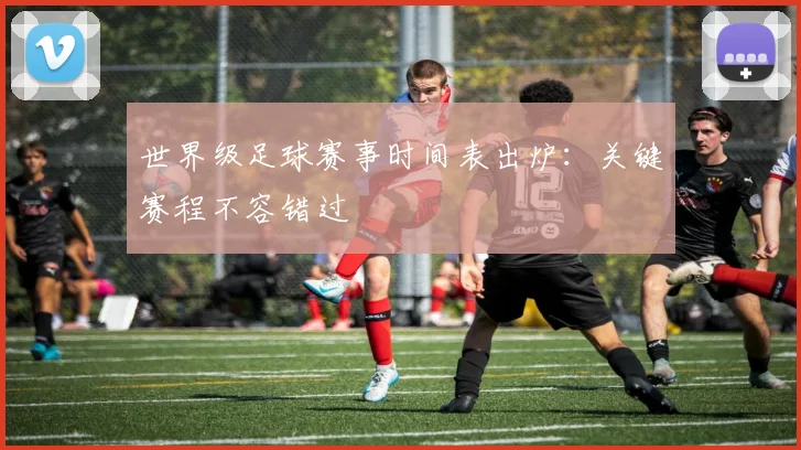 世界级足球赛事时间表出炉:关键赛程不容错过