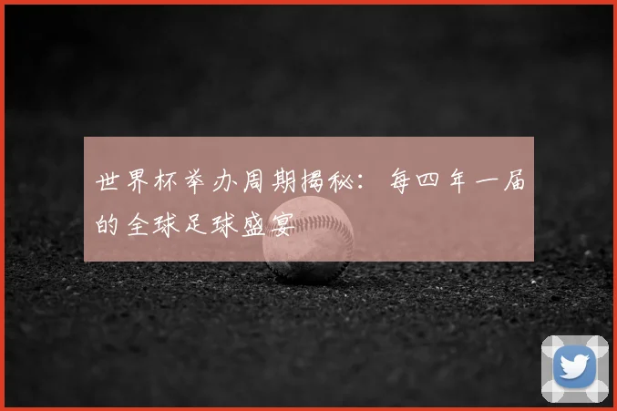 世界杯举办周期揭秘：每四年一届的全球足球盛宴