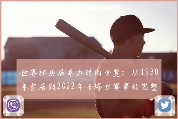 世界杯历届举办时间全览:从1930年首届到2022年卡塔尔赛事的完整时间线