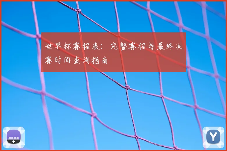 世界杯赛程表：完整赛程与最终决赛时间查询指南