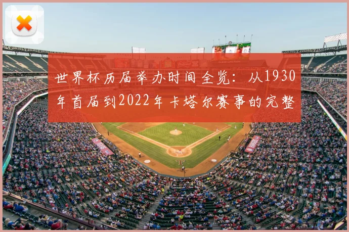 世界杯历届举办时间全览：从1930年首届到2022年卡塔尔赛事的完整时间线