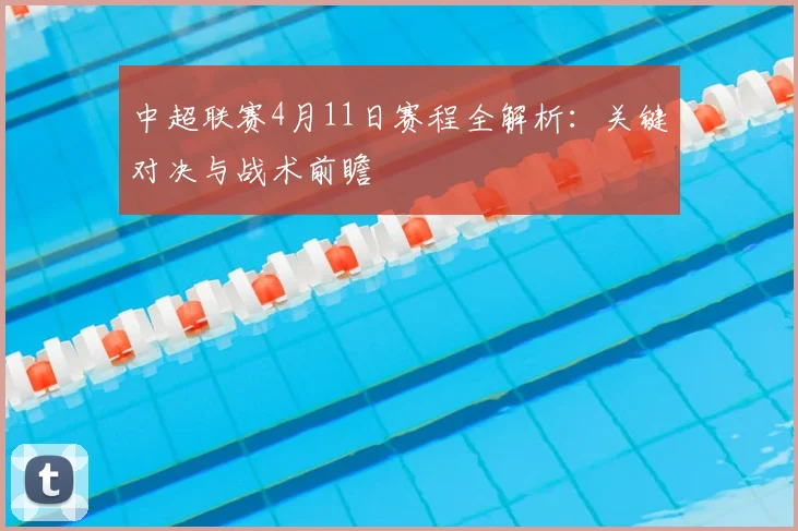 中超联赛4月11日赛程全解析：关键对决与战术前瞻