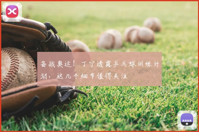 备战奥运!丁宁透露乒乓球训练计划,这几个细节值得关注