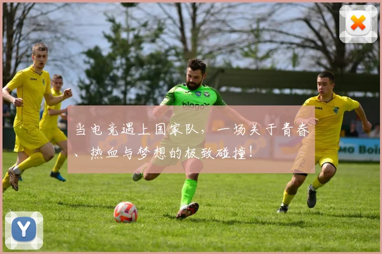 当电竞遇上国家队,一场关于青春、热血与梦想的极致碰撞!