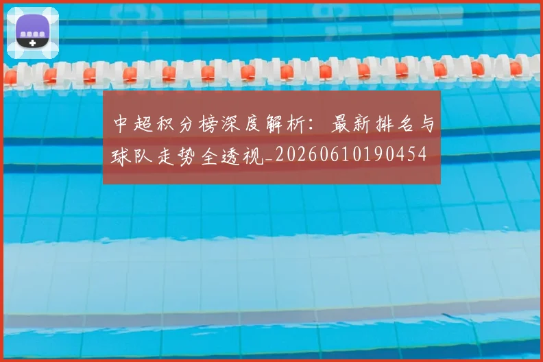 中超积分榜深度解析：最新排名与球队走势全透视_20260610190454