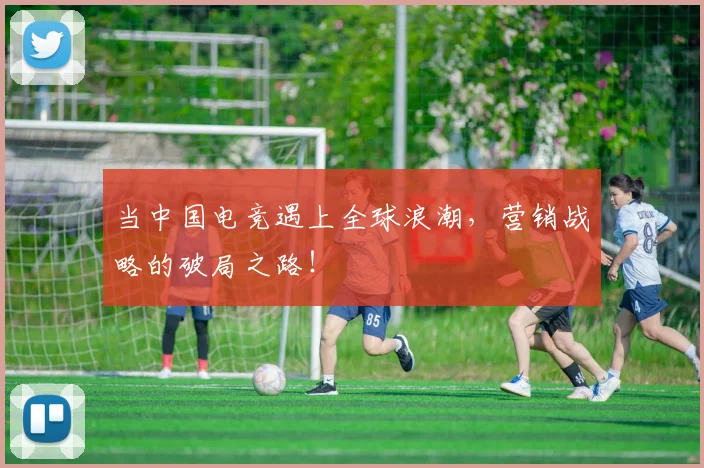 当中国电竞遇上全球浪潮,营销战略的破局之路!