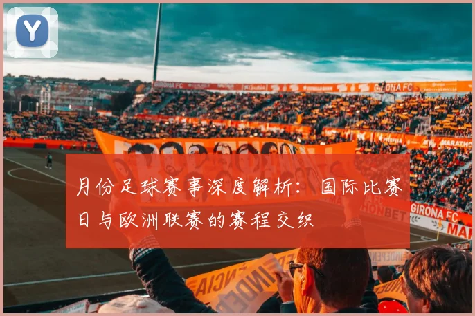 月份足球赛事深度解析:国际比赛日与欧洲联赛的赛程交织